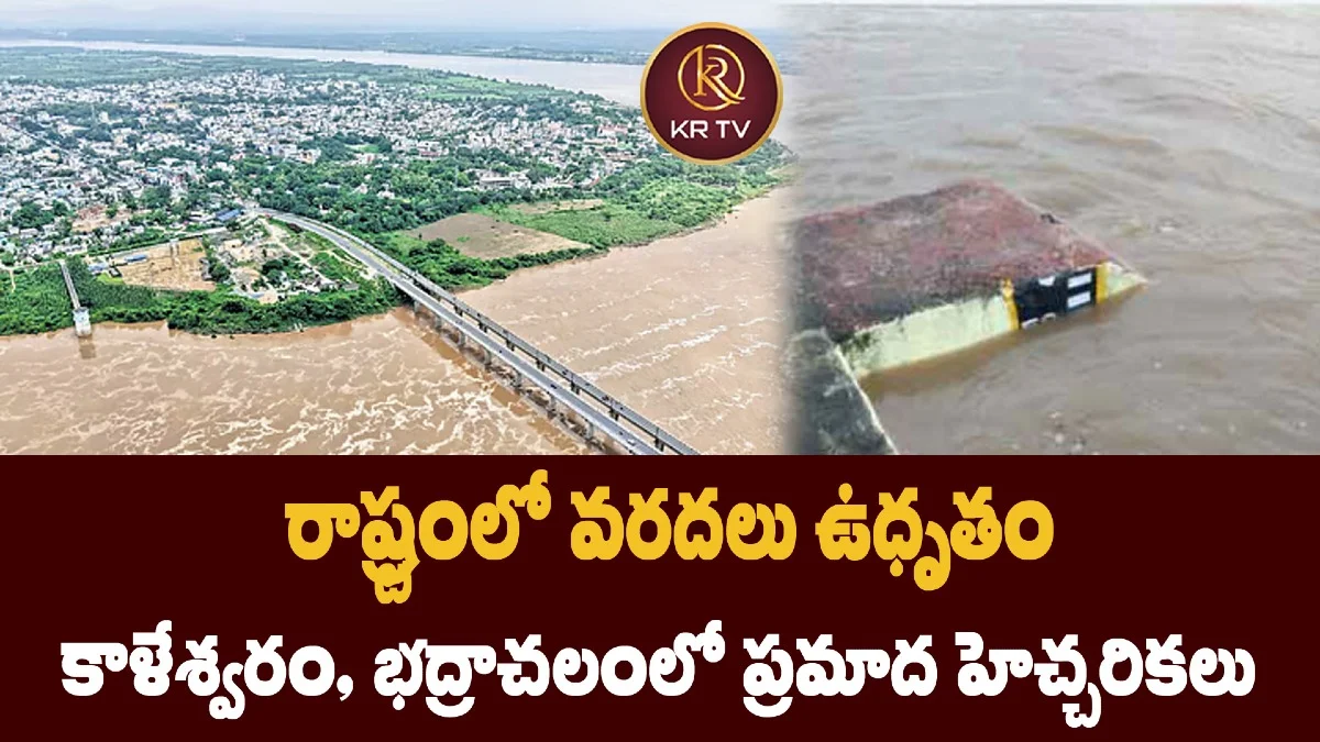 రాష్ట్రంలో వరదలు ఉధృతం కాళేశ్వరం, భద్రాచలంలో ప్రమాద హెచ్చరికలు